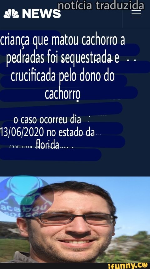 traduzi
da criança que matou cachorro a pedradas foi sequestrada dono do crucificada
dono do
cachorto
caso ocorreu dia
2020 no estado da...