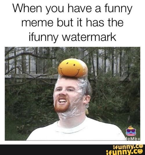 When you have a funny meme but it has the ifunny watermark - iFunny