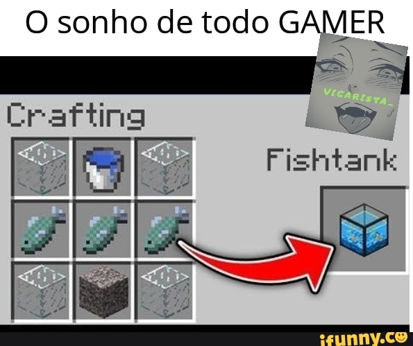 O sonho de todo GAMER
Fishtank
Crafting