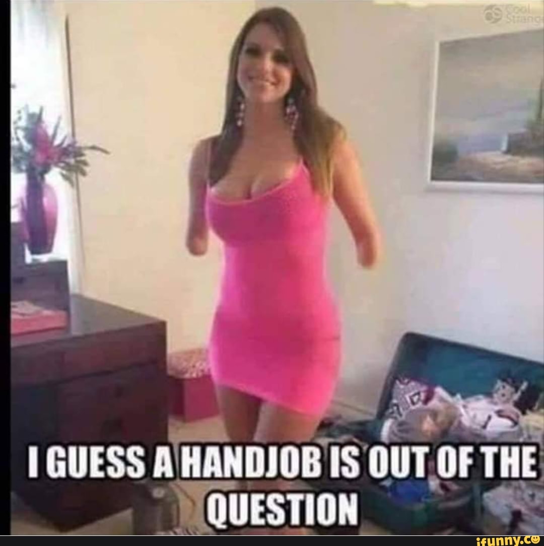 I GUESS Al HANDIOB! 3 OUT, uTOF THE
QUESTION e