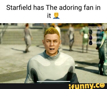 Starfield has The adoring fan in it@ - iFunny