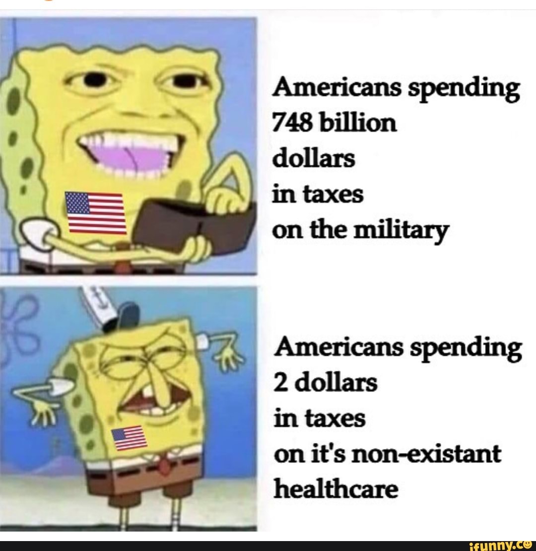 Americans spending
748 billion
7" dollars
in taxes
on the military
Americans spending
2 dollars
in taxes
on it's non-existant
healthcare