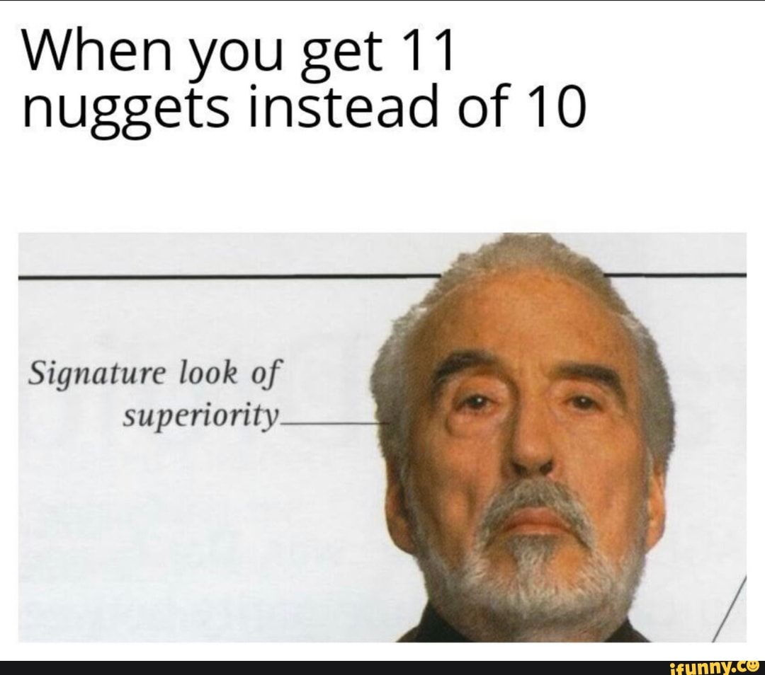 When you get 11 nuggets instead of 10
Signature look of superiority
