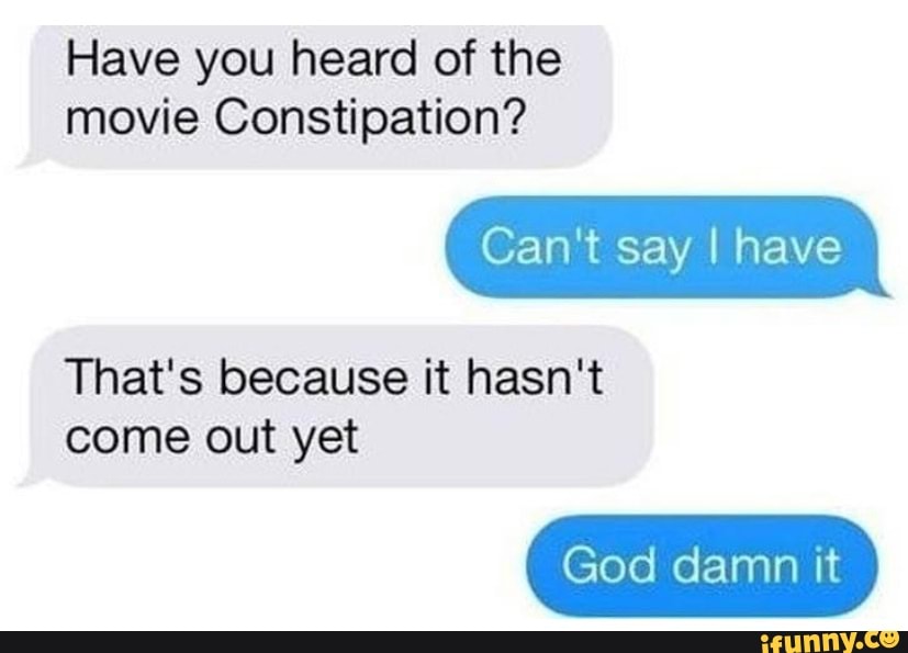 Have you heard of the movie Constipation? Can't say I have That's