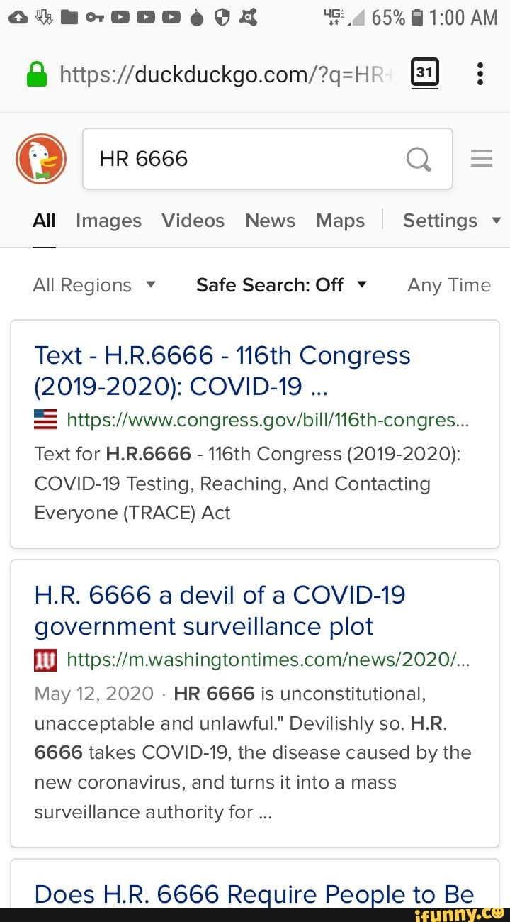 All Images Videos News Maps Settings
All Regions y
Safe Search: Off v Any Time
Text
H.R.6666 116th Congress
(2019-2020): COVID-19
= https://www.congress.gov/bill/116th-congres...
Text for H.R.6666 116th Congress (2019-2020):
COVID-19 Testing, Reaching, And Contacting
Everyone (TRACE) Act
H.R. 6666 a devil of a COVID-19
government surveillance plot
[O https://mwashingtontimes.com/news/2020/...
May 12, 2020
HR 6666 is unconstitutional,
unacceptable and unlawful." Devilishly so. H.R.
6666 takes COVID-19, the disease caused by the
new coronavirus, and turns it into a mass
surveillance authority for Does H.R. 6666 Require People to Be