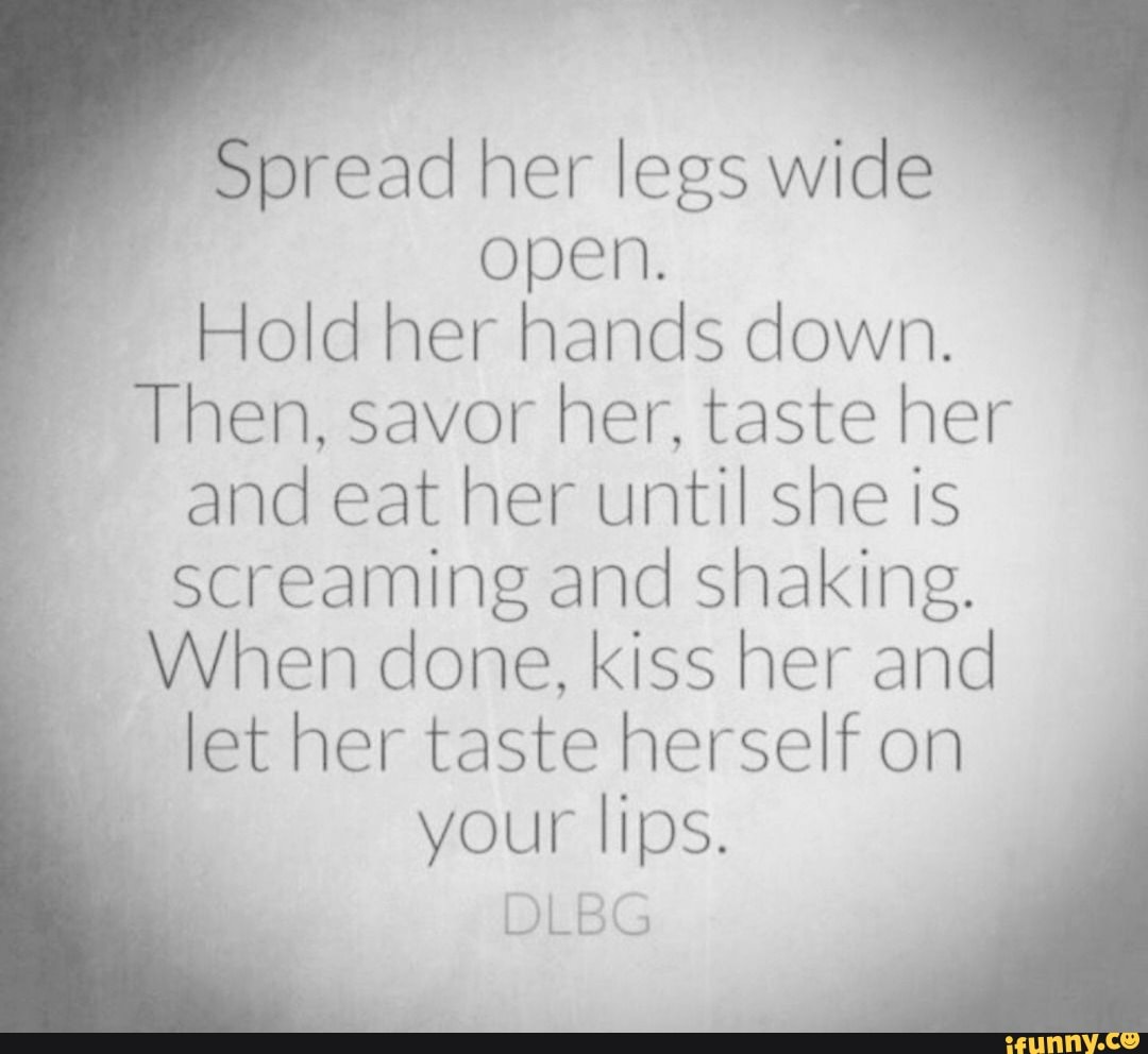 Spread Her Legs Wide Open Hold Her Hands Down Then Savor Her Taste