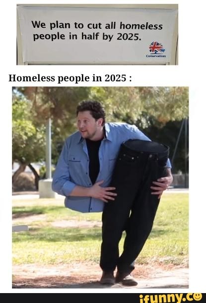 We Plan To Cut All Homeless People In Half By 25 Homeless People In 25 Wv Ifunny