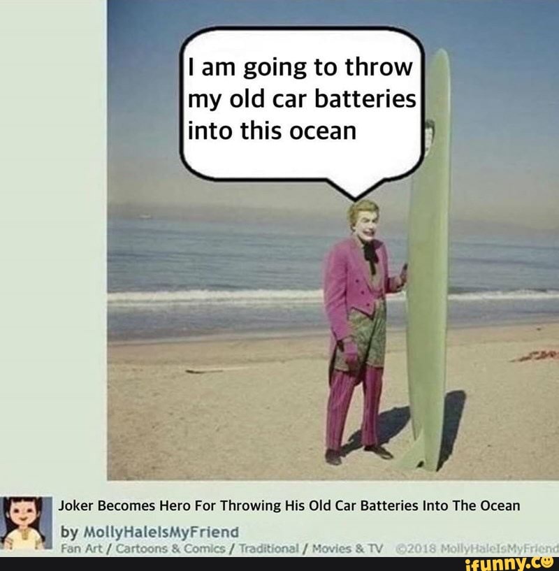 Lam going to throw my old car batteries into this ocean Joker