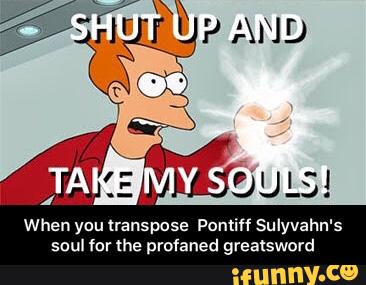 When you transpose Pontiff Sulyvahn's
soul fur me prafaned grealsword - When you transpose Pontiff Sulyvahn's soul for the profaned greatsword