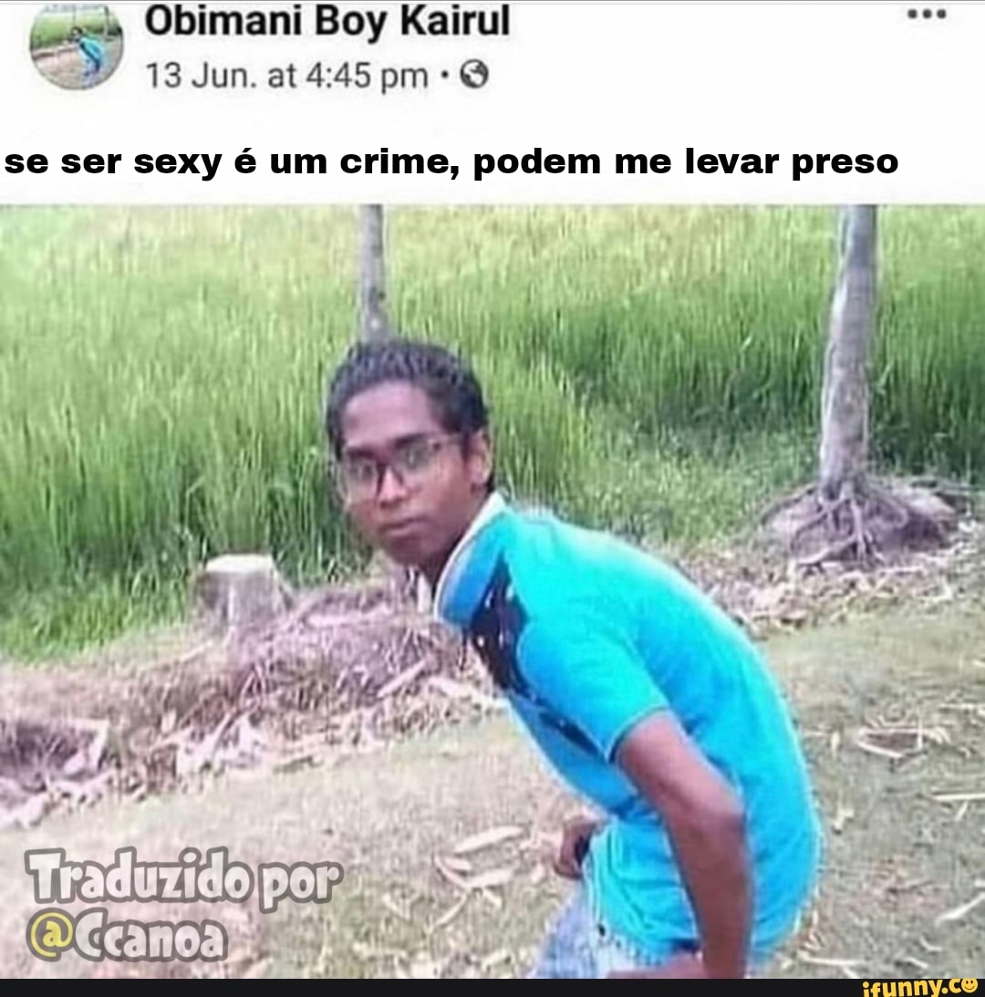 Obimani Boy Kairul
13 Jun. at pm O
se ser sexy é um crime, podem me levar preso