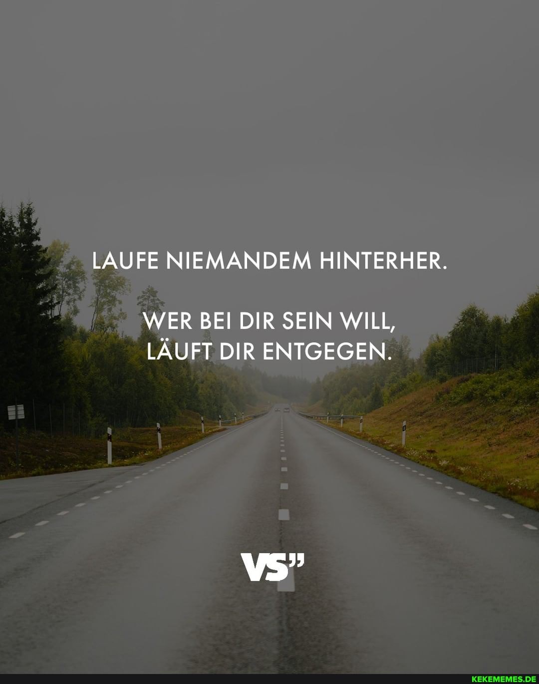 LAUFE NIEMANDEM HINTERHER.
WER BEI DIR SEIN WILL,
LÄUFT DIR ENTGEGEN.