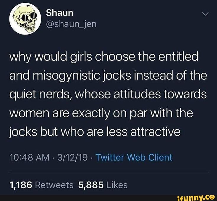 Shaun why would girls choose the entitled and misogynistic jocks ...