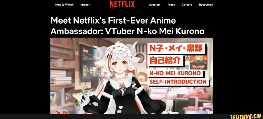 Newt Watch Impact Investors Press Careers. Resources
Meet Netflix's First-Ever Anime
Ambassador: VTuber N-ko Mei Kurono
KURONO SELF I