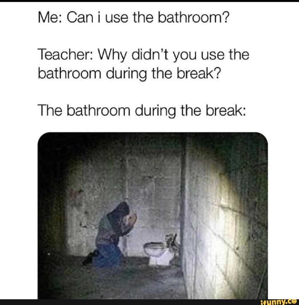 Me Can i use the bathroom? Teacher Why didn't you use the bathroom