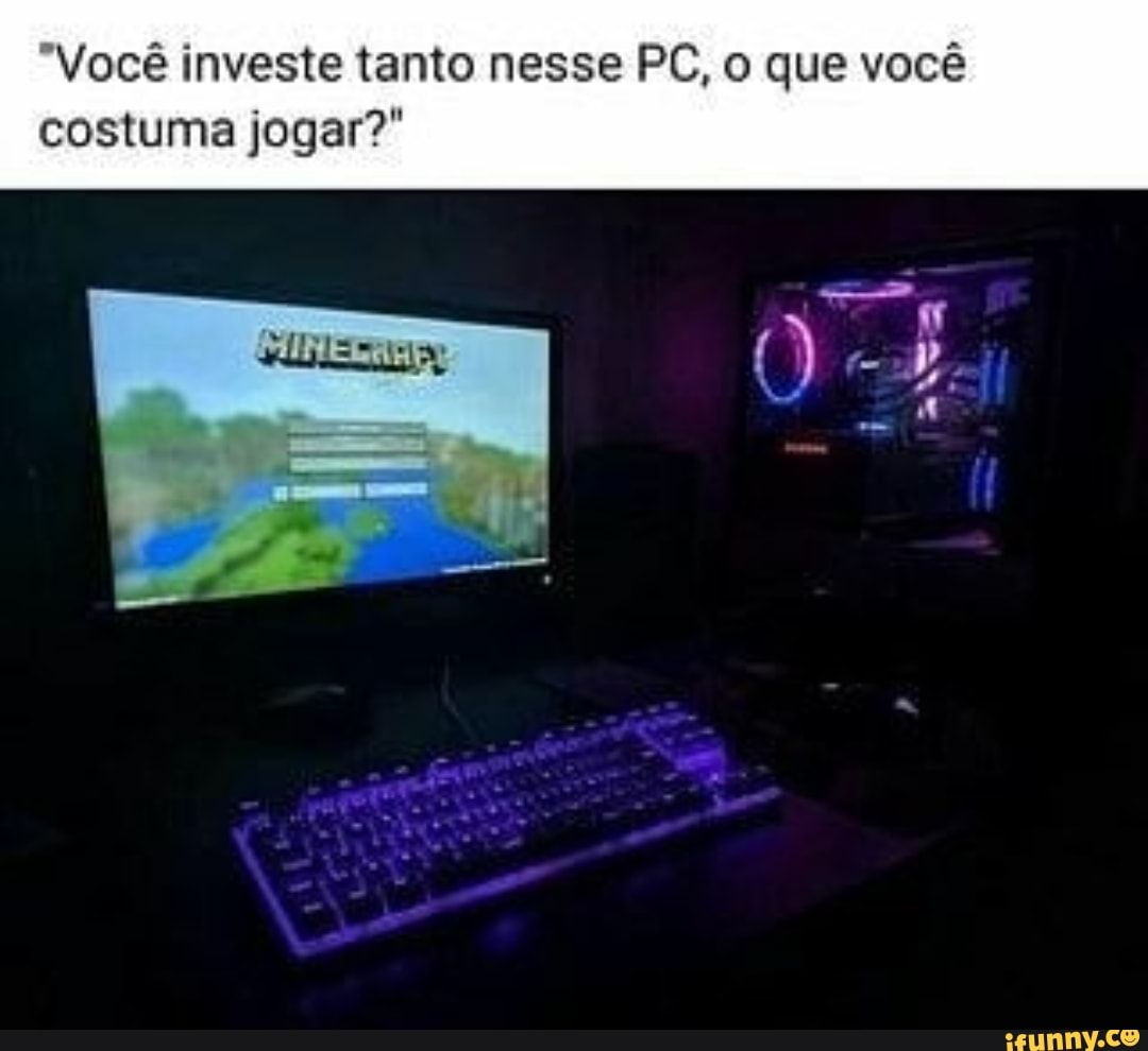 Você investe tanto nesse PC, o que você
costuma jogar?