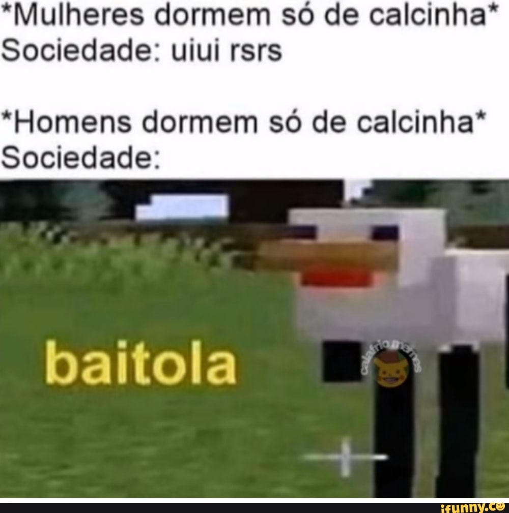 *Mulheres dormem só de calcinha*
Sociedade: uiui rsrs
*Homens dormem só de calcinha*
Sociedade:
baitola