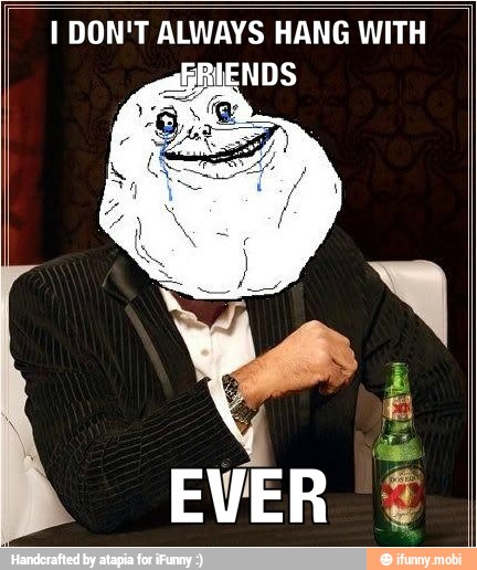 I DON'T ALWAYS HANG WITH
ENDS