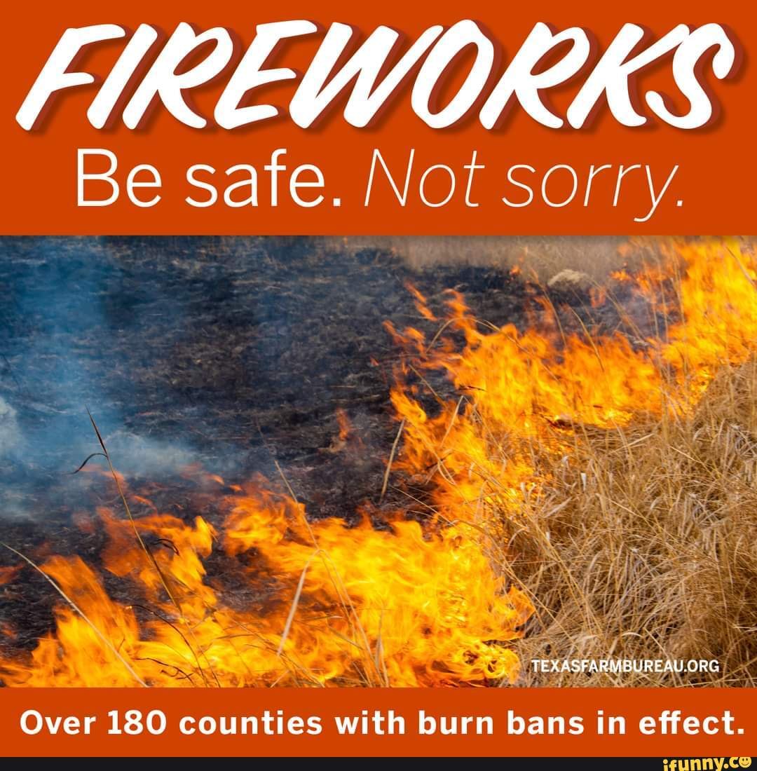 FIREWORKS Be safe. Not sorry. Over 180 counties with burn bans in effect. iFunny