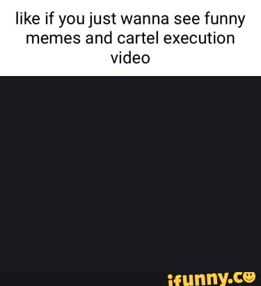 Like if you just wanna see funny memes and cartel execution video - iFunny