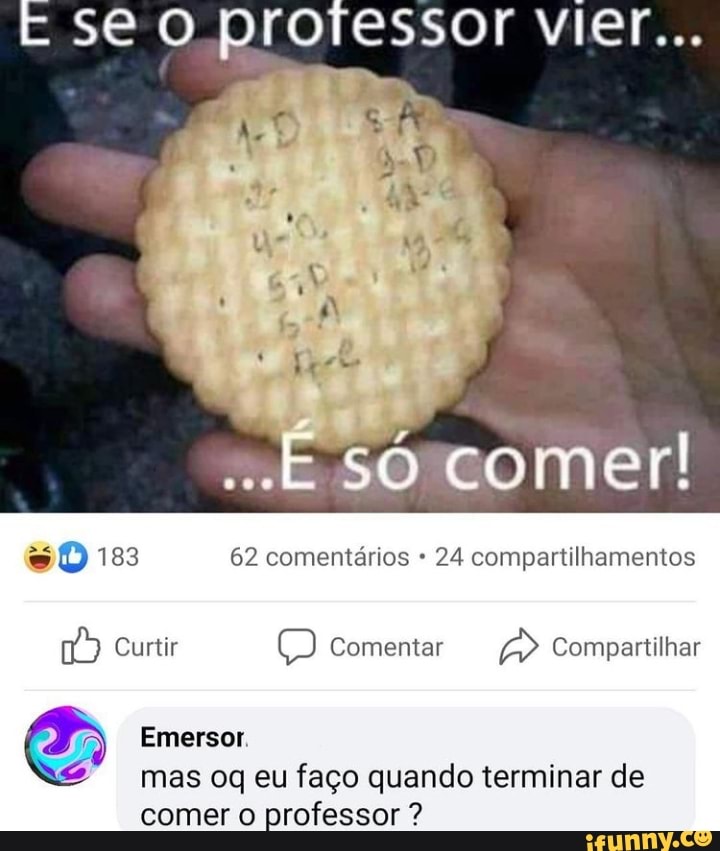 se o protessor vier...
comer
sD 183 62 comentários 24 compartilhamentos
Curtir Comentar > Compartilhar
Emerso mas og eu faço quando terminar de
comer o professor ?