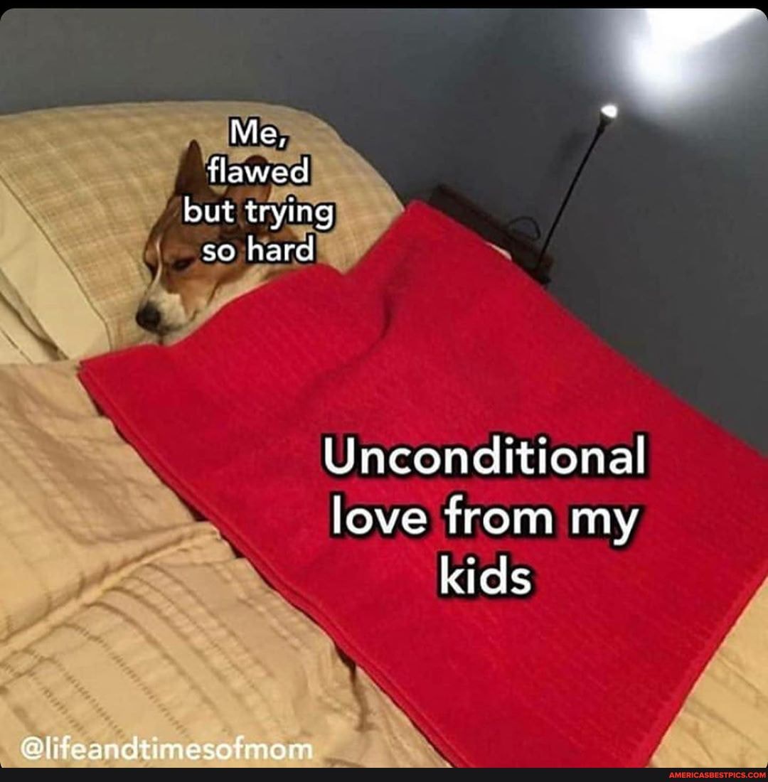 Unconditional love from my
kids