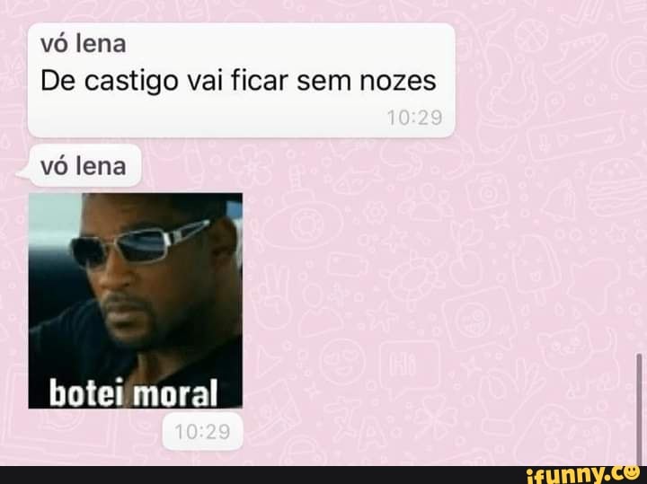 vó lena
De castigo vai ficar sem nozes
vó lena
botei moral
10 29