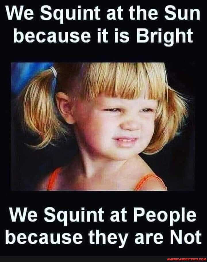 We Squint at the Sun because it is Bright
ON
We Squint at People because they are Not