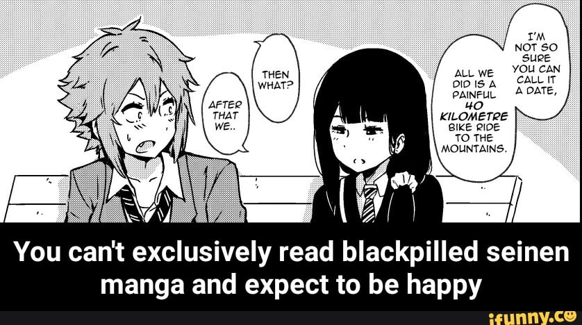Lie)
KILOMETRE BIKE RIDE
TO THE MOUNTAINS
You can't exclusively read blackpilled seinen manga and expect to be happy - You can't exclusively read blackpilled seinen manga and expect to be happy
