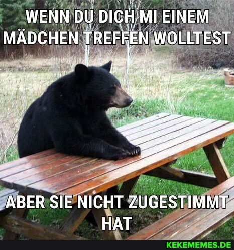 WENN DU DICHMI EINEM MÄDCHEN TREFFEN WOLLTEST
ABER SIE NICHT ZUGESTIMMT HAT