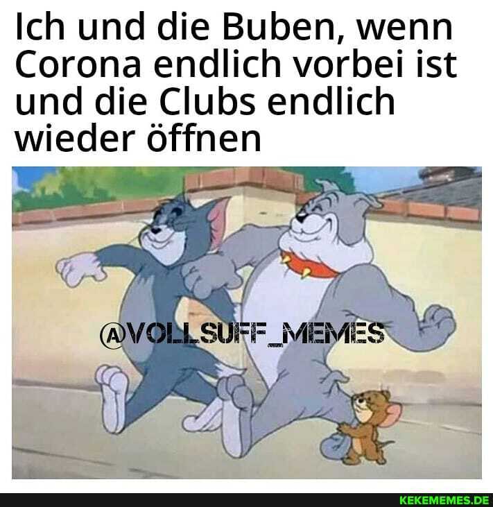 Ich und die Buben, wenn
Corona endlich vorbei ist und die Clubs endlich
wieder öffnen