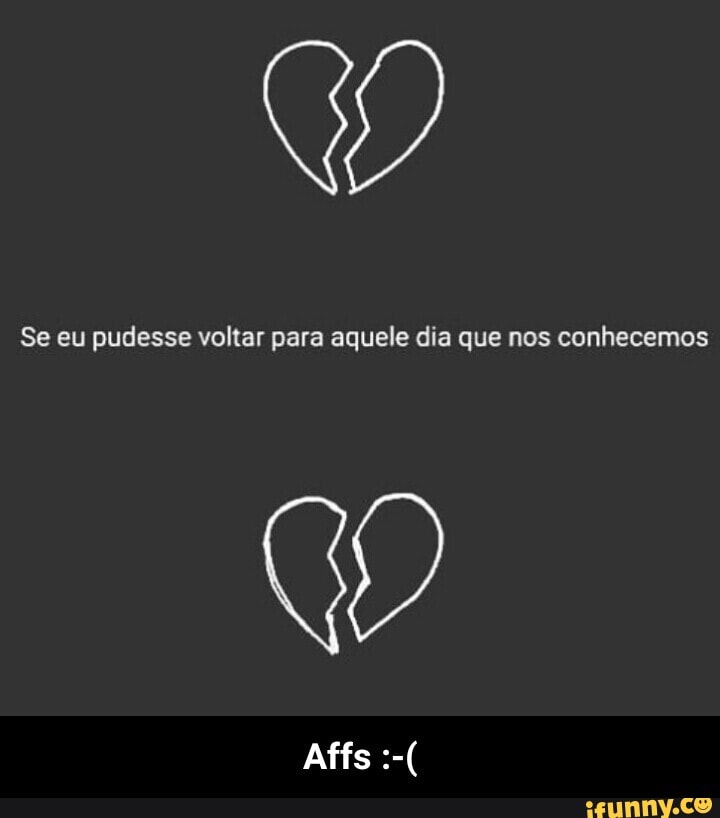 Se eu pudesse voltar para aquele dia que nos conhecemos - Affs :-(