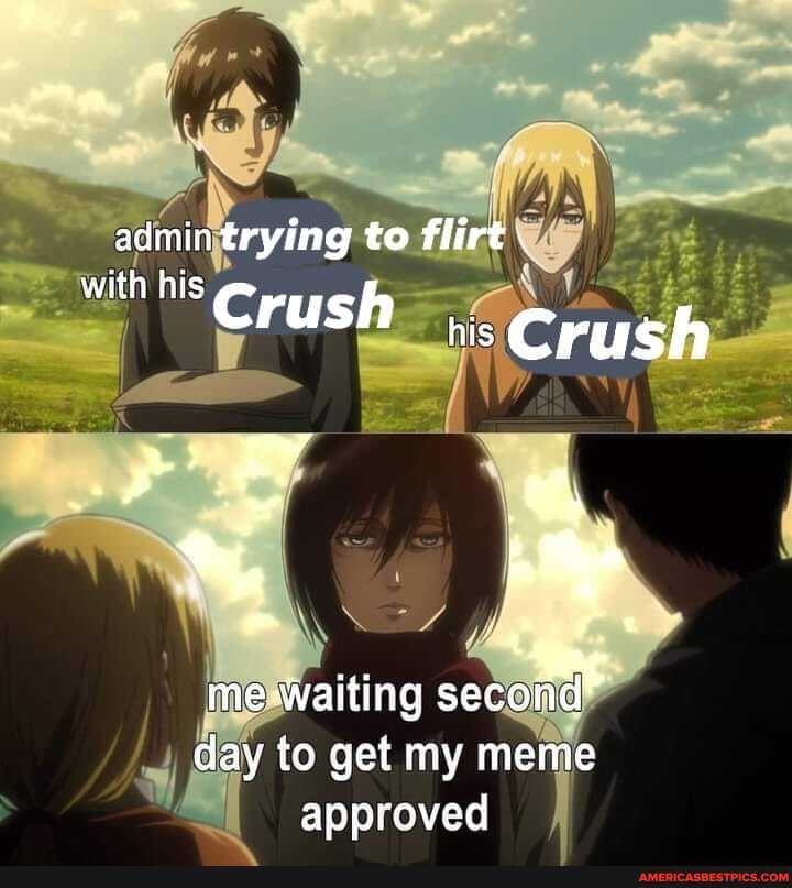 admin trying to flirt
with his
Crush Crush
4 waiting seco day to get my meme
approved
