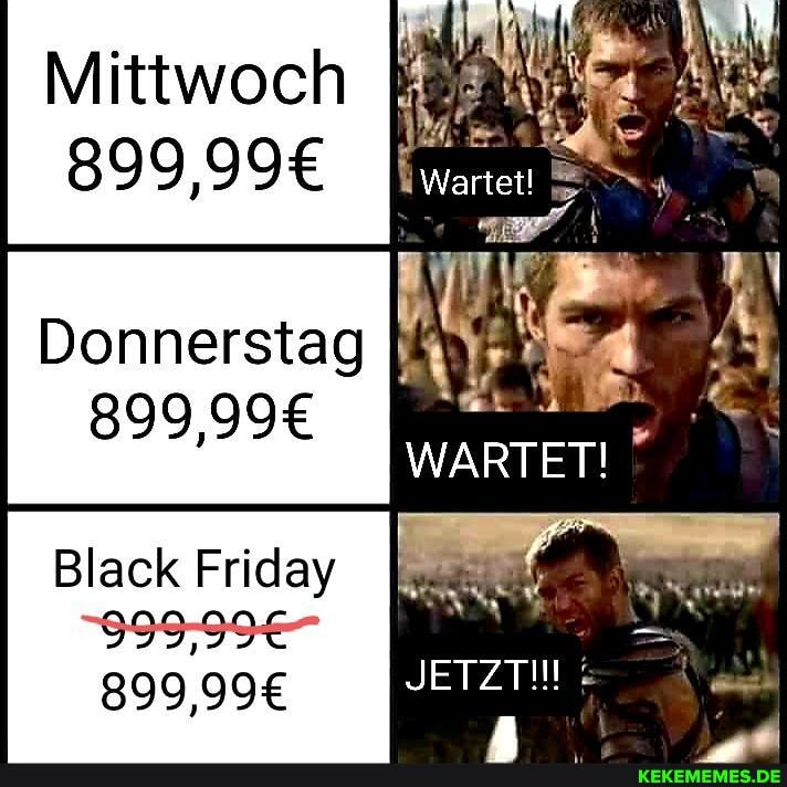 Mittwoch
899
Donnerstag
Black Friday
Wartet!
WARTET!
JETZT: