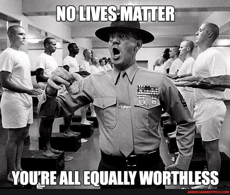 NO LIVES- MATTER
YOU'RE ALL EQUALLY WORTHLESS