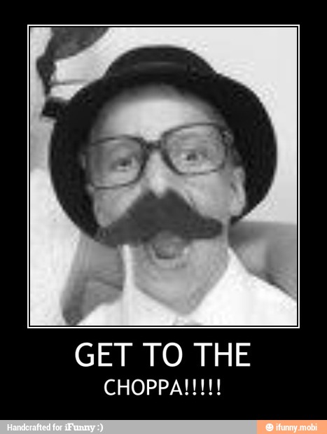GET TO THE - GET TO THE
CHOPPA!!!!!