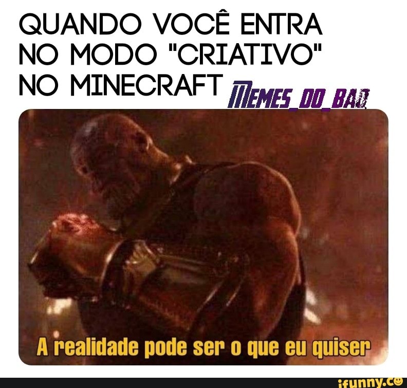 QUANDO VOCÊ ENTRA
NO MODO "CRIATIVO"
A realidade pode ser o que eu quiser,