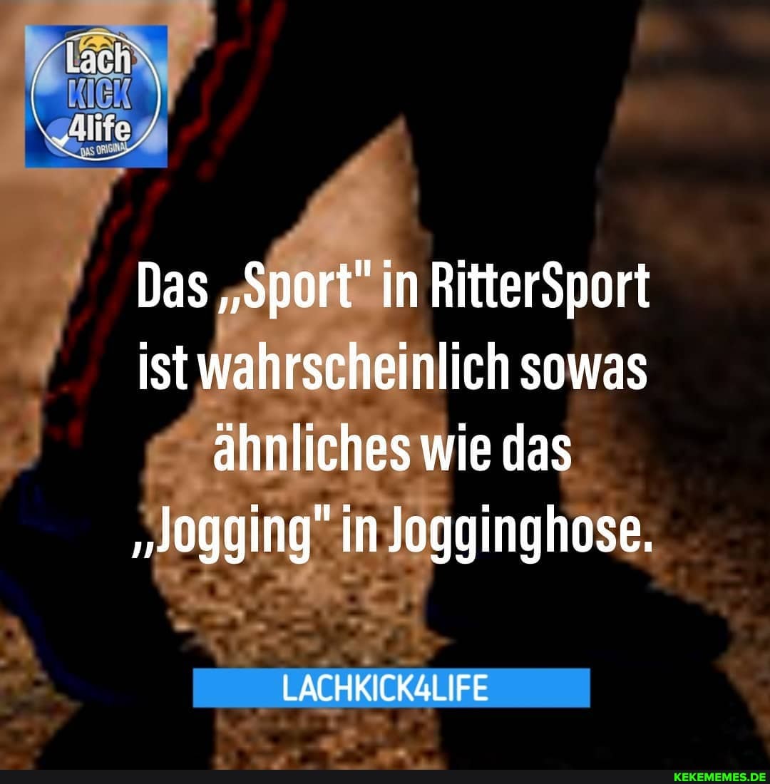 Das "Sport" in RitterSport ist wahrscheinlich sowas ähnliches wie das
"Jogging" in Jogginghose.
LACHKICK4LIFE
