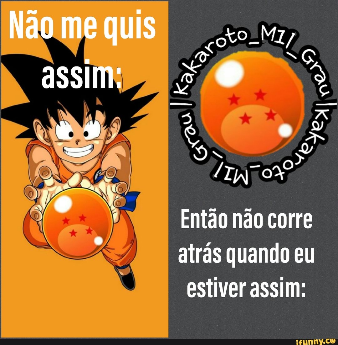 Então não corre
atrás quando eu
estiver assim: