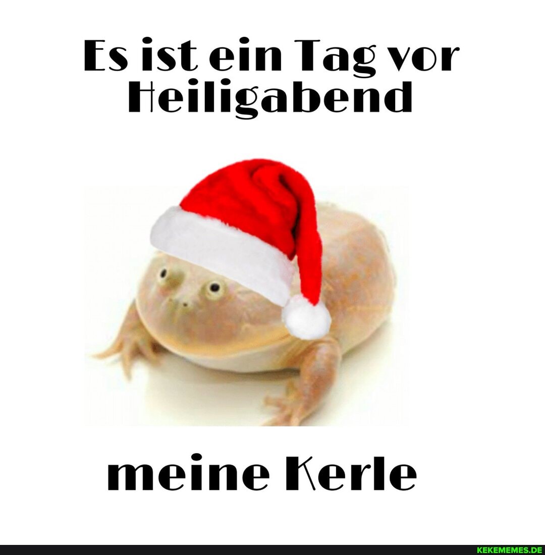 Es ist ein Tag vor
Heiligabend
meine Kerle