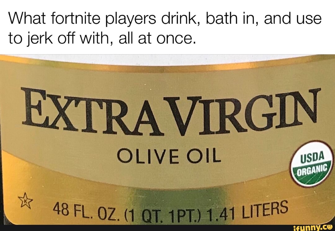 What fortnite players drink, bath in, and use
to jerk off with, all at once.