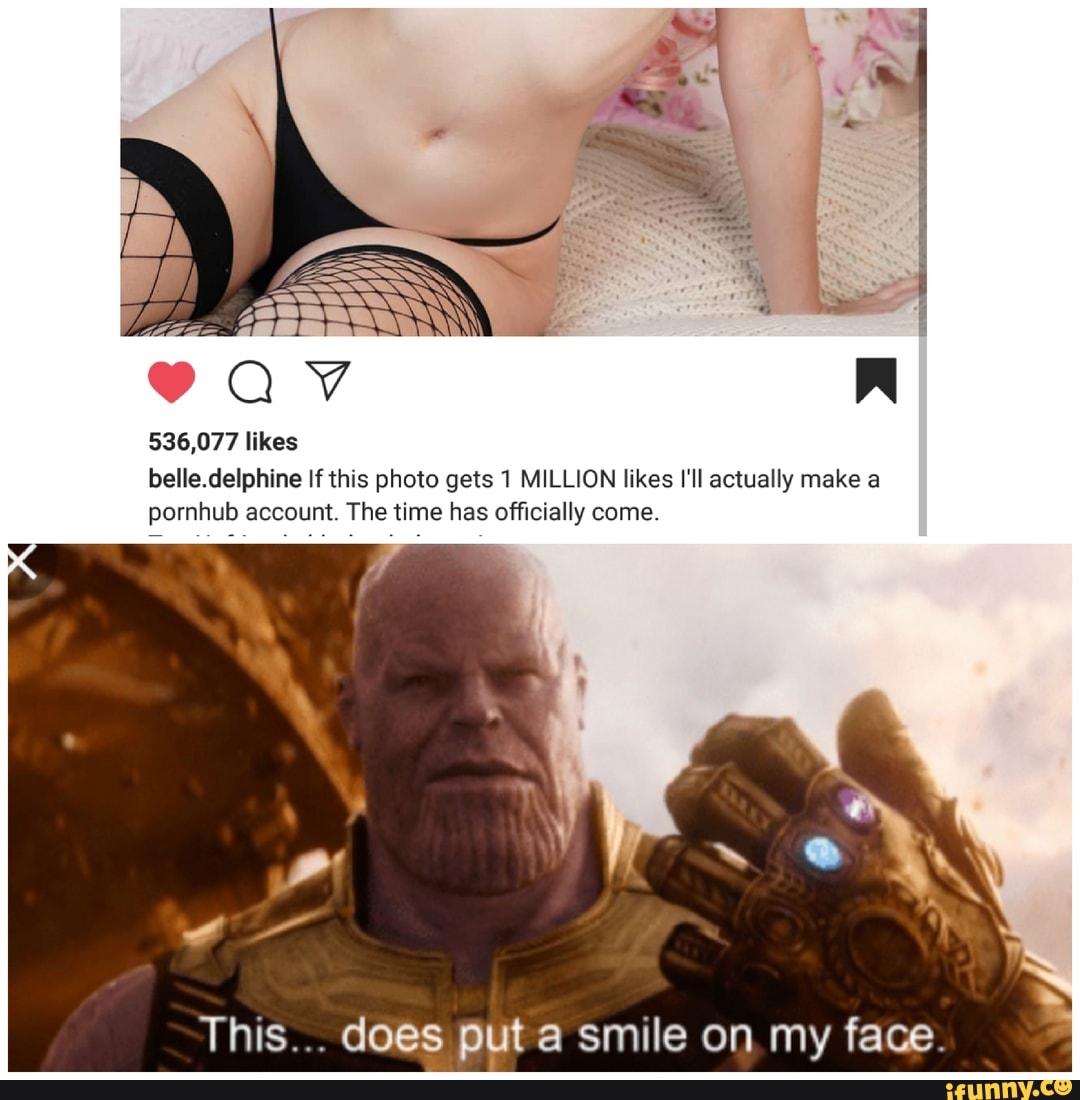 536,077 likes belle.delphine If this photo getsl MILLION likes Ill  actually make a pornhub account. The time has ofﬁcially come. This... does  put a smile on my face. - iFunny