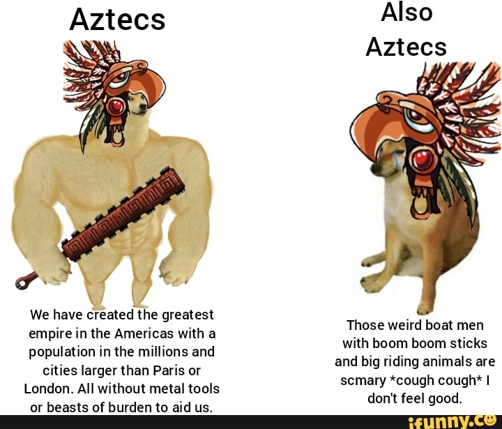 Aztecs Also Aztecs We have created the greatest empire in the Americas