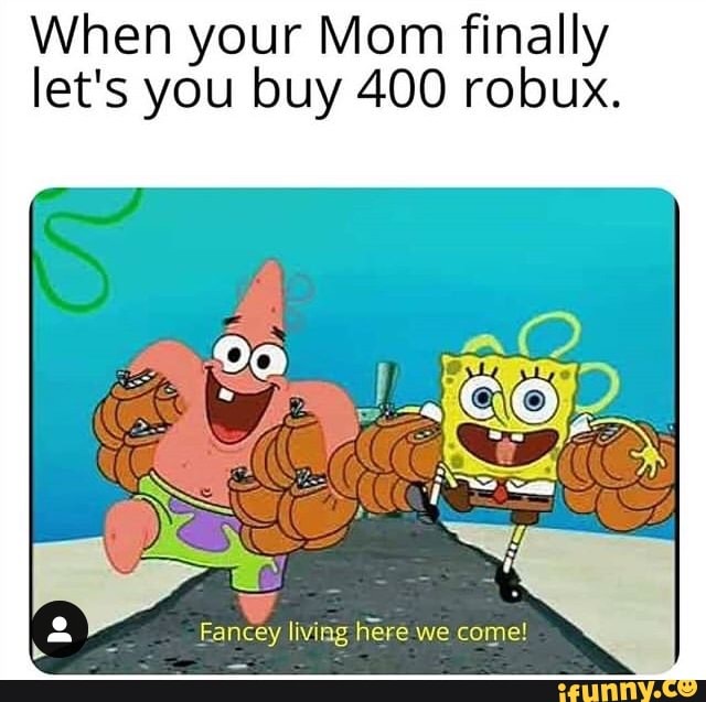 When Your Mom Finally Let S You Buy 400 Robux Ifunny - robux 400