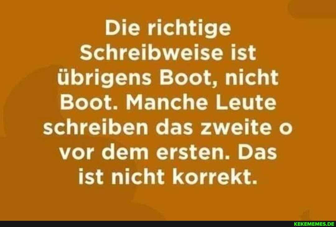 Die richtige
Schreibweise ist übrigens Boot, nicht
Boot. Manche Leute schreiben das zweite o vor dem ersten. Das ist nicht korrekt.
