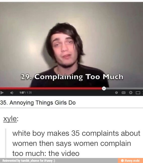 35. Annoying Things Girls Do
white boy makes 35 complaints about
women then says women complain
too much: the video