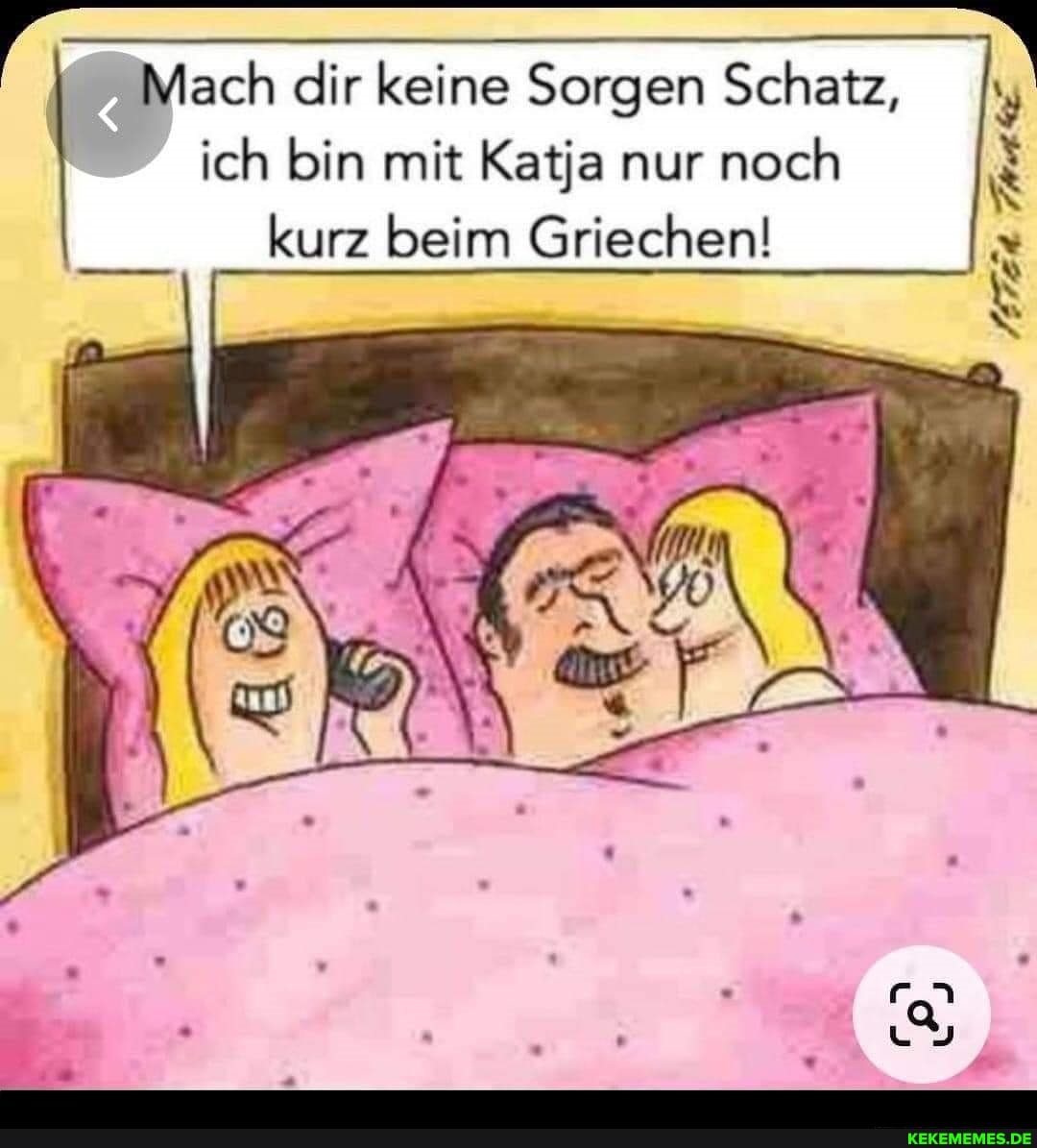 Mach dir keine Sorgen Schatz, ich bin mit Katja nur noch kurz beim Griechen!
MEIER