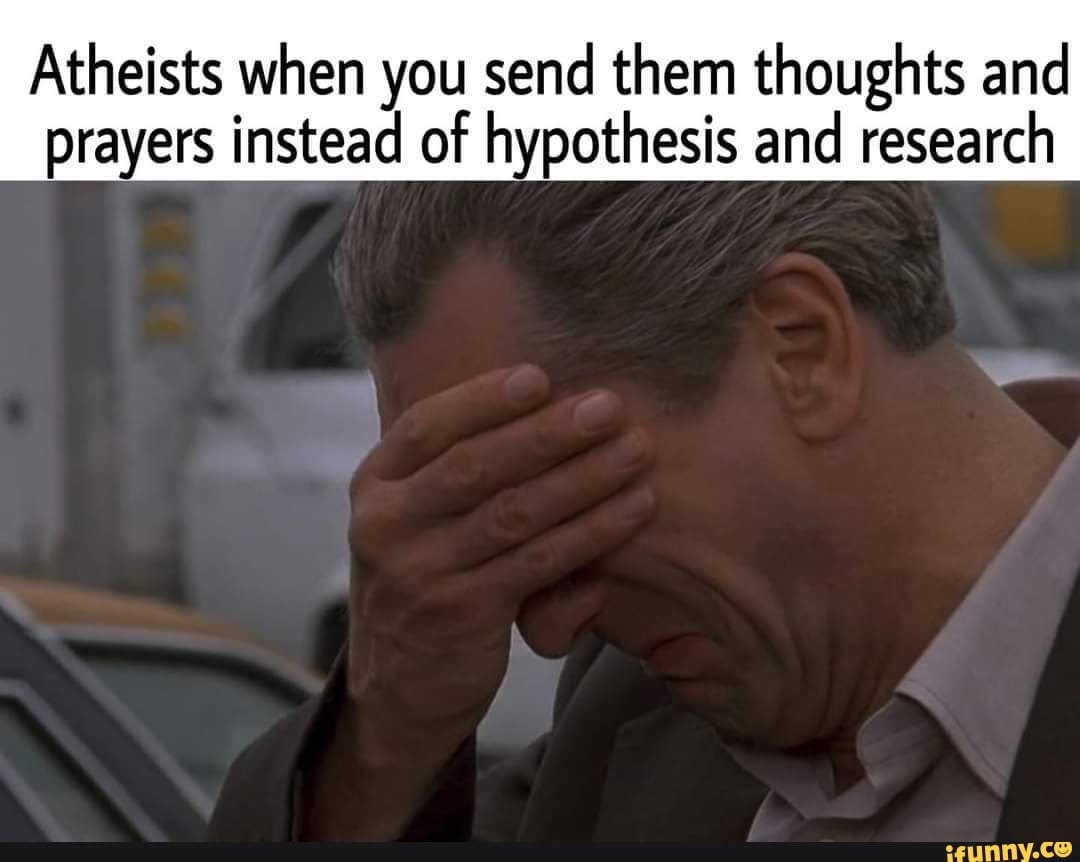 Atheists when you send them thoughts and prayers instead of hypothesis and research