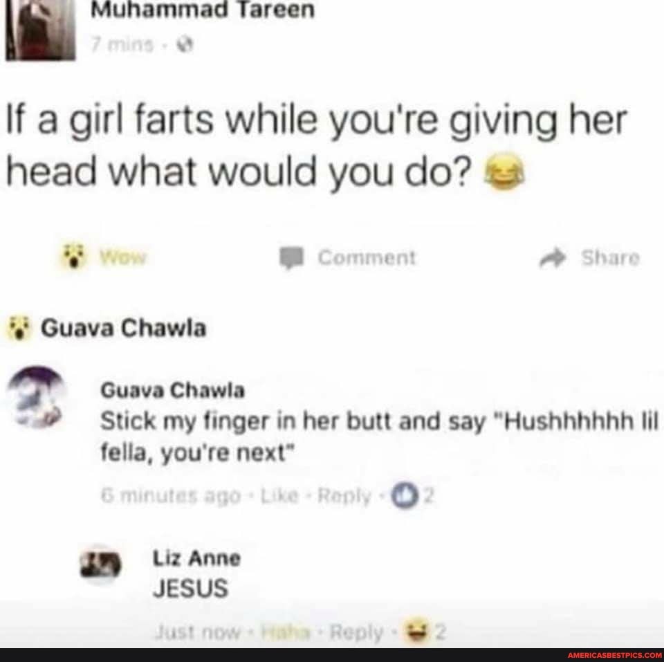 \ Muhammad tareen
If a girl farts while you're giving her head what would you do?
wow nment hare
Guava Chawla
Guava Chawla
Stick my finger in her butt and say "Hushhhhhb lil fella, you're next"
Liz Anne
JESUS
