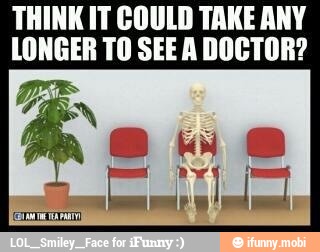 THINK IT COULD TAKE ANY
LONGER TO SEE A DOCTOR?