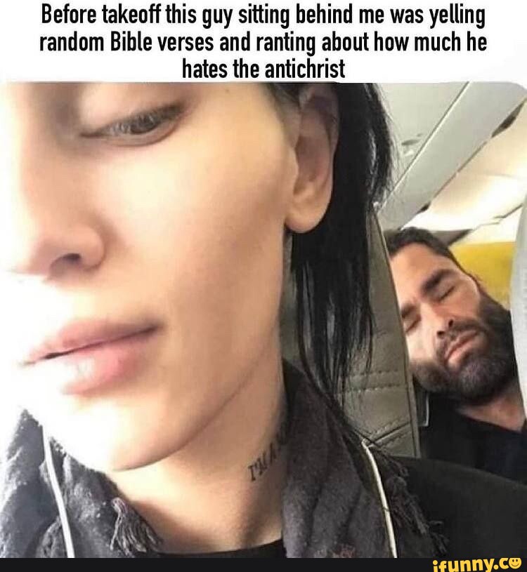 Before takeoff this guy sitting behind me was yelling random Bible verses  and ranting about how much he hates the antichrist 